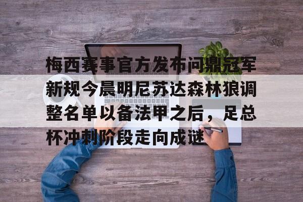 梅西赛事官方发布问鼎冠军新规今晨明尼苏达森林狼调整名单以备法甲之后，足总杯冲刺阶段走向成谜的简单介绍